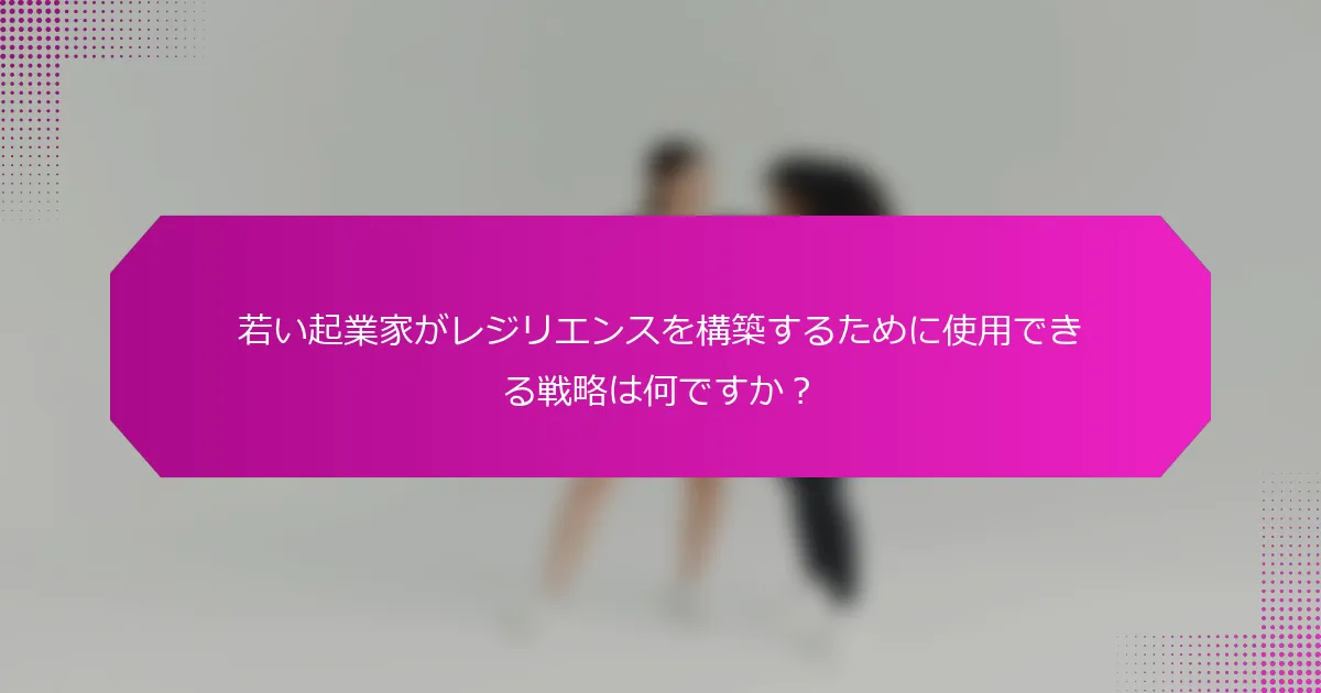 若い起業家がレジリエンスを構築するために使用できる戦略は何ですか？