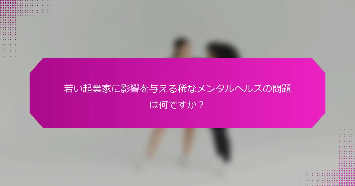 若い起業家に影響を与える稀なメンタルヘルスの問題は何ですか？
