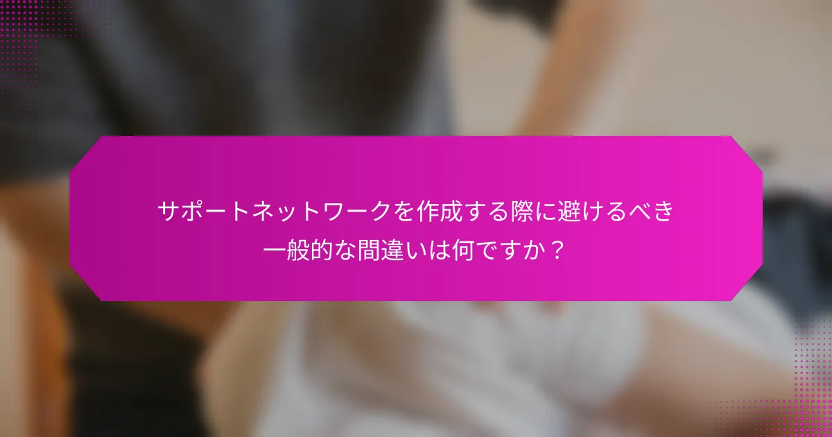 サポートネットワークを作成する際に避けるべき一般的な間違いは何ですか？