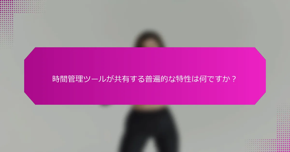時間管理ツールが共有する普遍的な特性は何ですか？