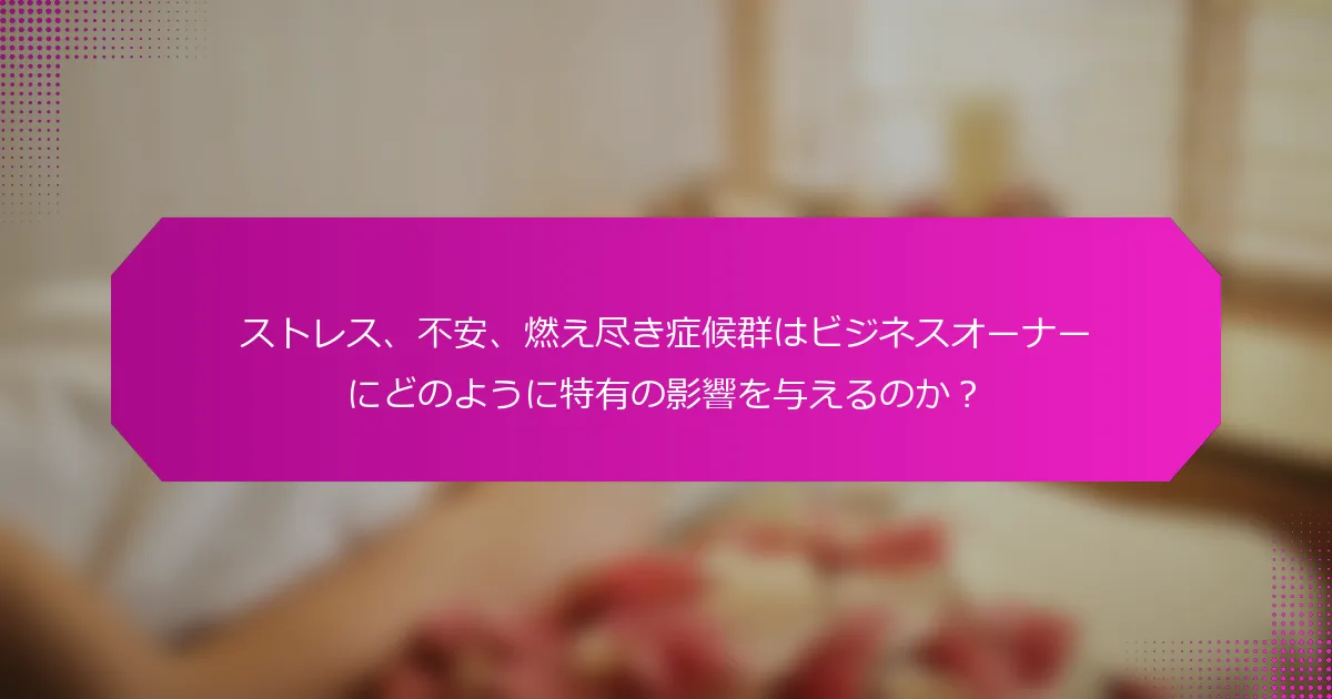 ストレス、不安、燃え尽き症候群はビジネスオーナーにどのように特有の影響を与えるのか？