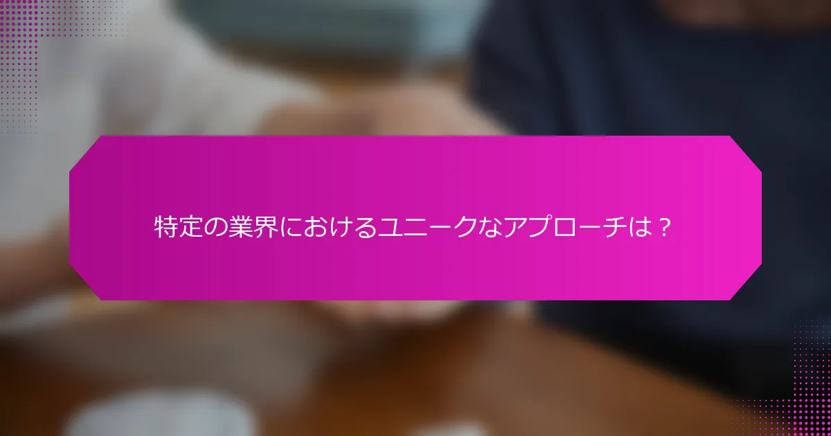 特定の業界におけるユニークなアプローチは？