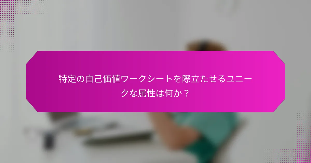 特定の自己価値ワークシートを際立たせるユニークな属性は何か？