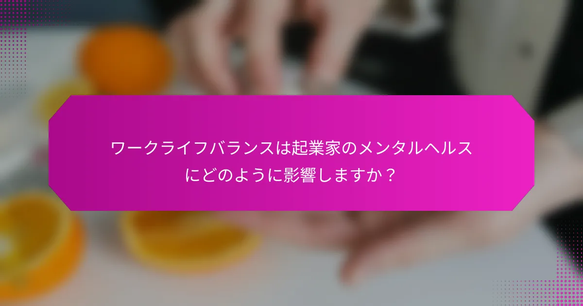 ワークライフバランスは起業家のメンタルヘルスにどのように影響しますか？