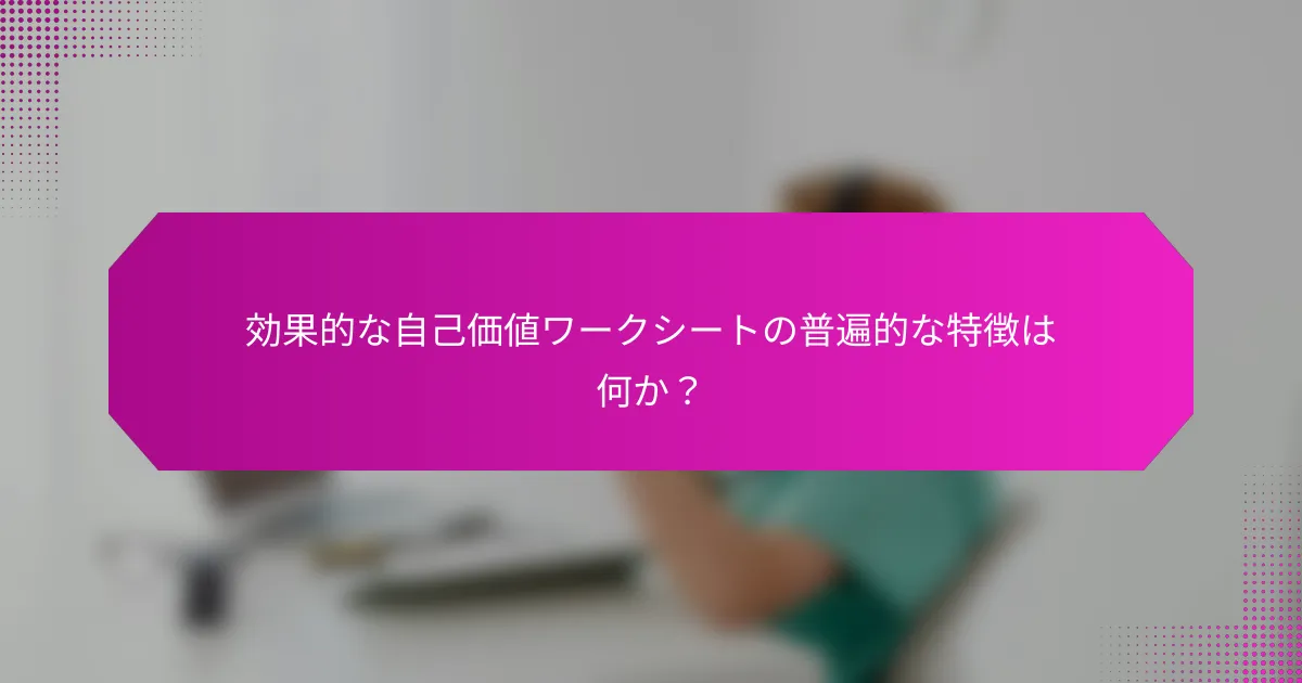 効果的な自己価値ワークシートの普遍的な特徴は何か？