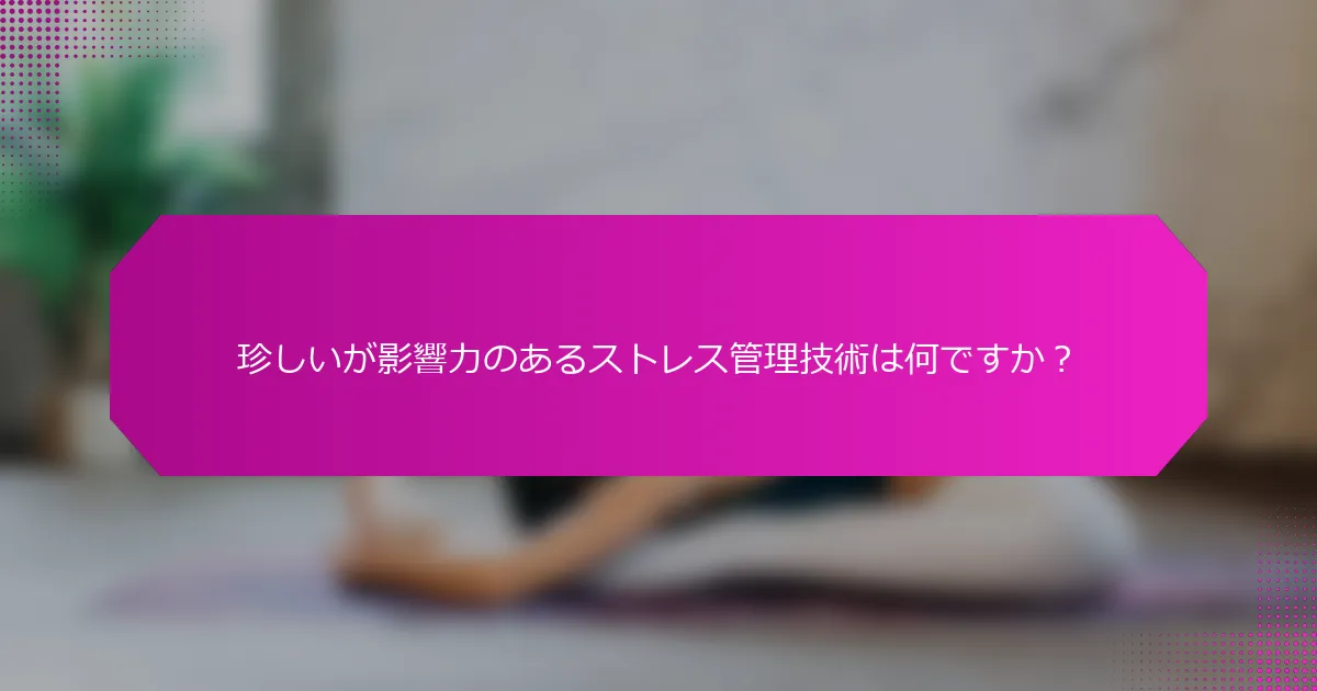 珍しいが影響力のあるストレス管理技術は何ですか？