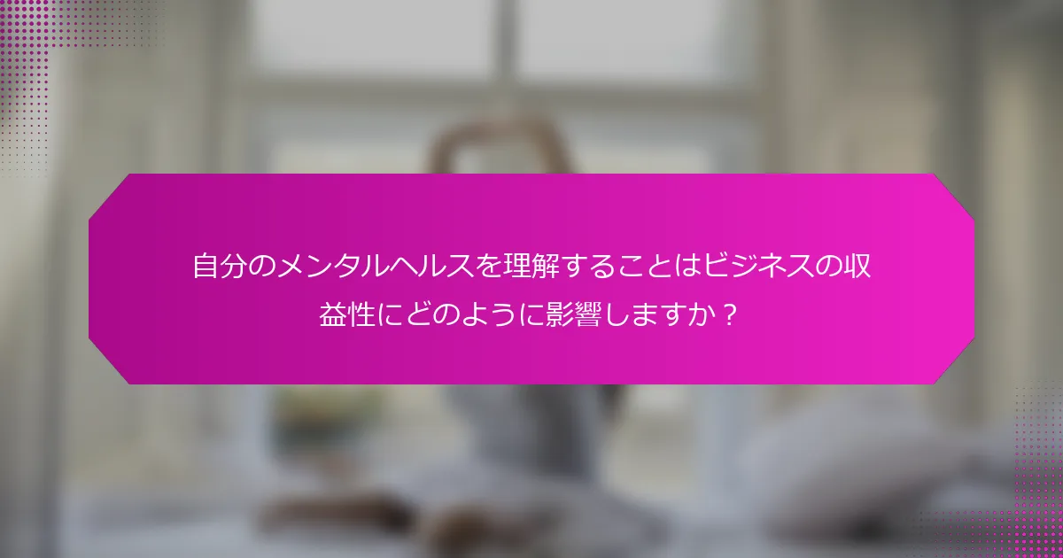 自分のメンタルヘルスを理解することはビジネスの収益性にどのように影響しますか？