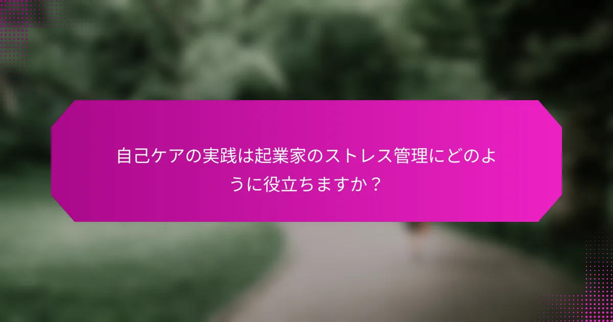 自己ケアの実践は起業家のストレス管理にどのように役立ちますか？