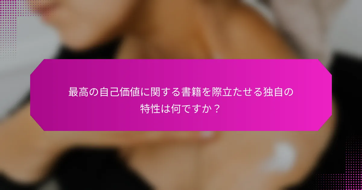 最高の自己価値に関する書籍を際立たせる独自の特性は何ですか？