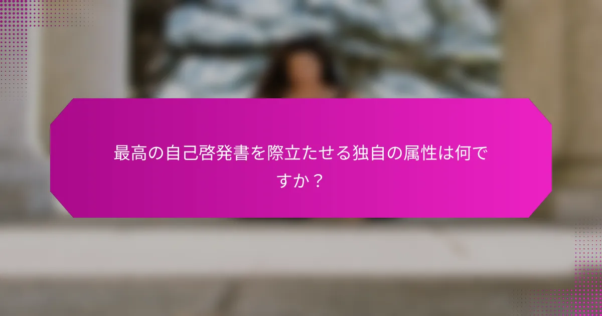 最高の自己啓発書を際立たせる独自の属性は何ですか？